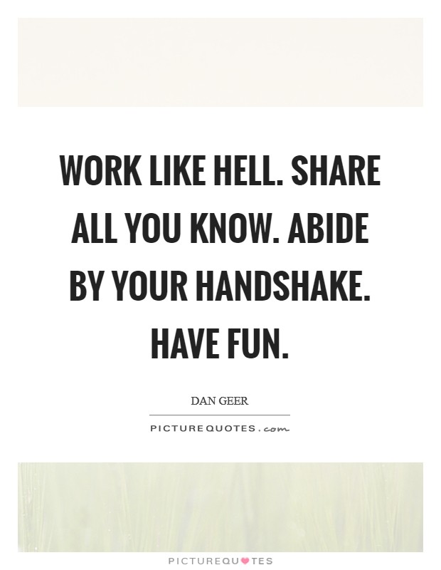 Work like Hell. Share all you know. Abide by your handshake. Have fun Picture Quote #1