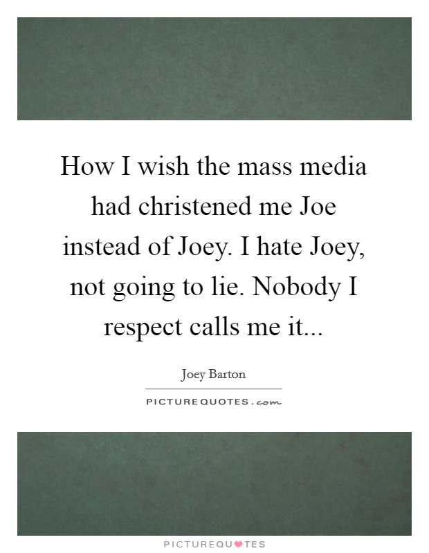 How I wish the mass media had christened me Joe instead of Joey. I hate Joey, not going to lie. Nobody I respect calls me it Picture Quote #1