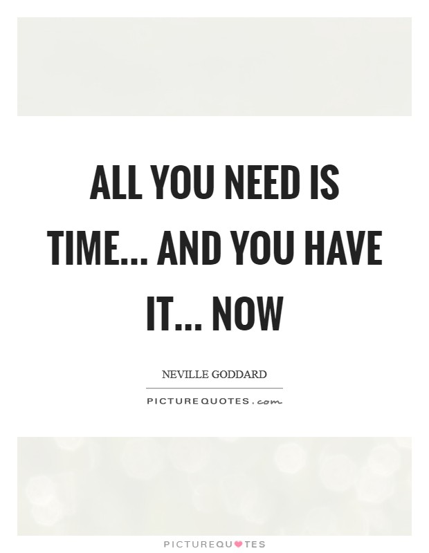 All you need is time... and you have it... NOW Picture Quote #1