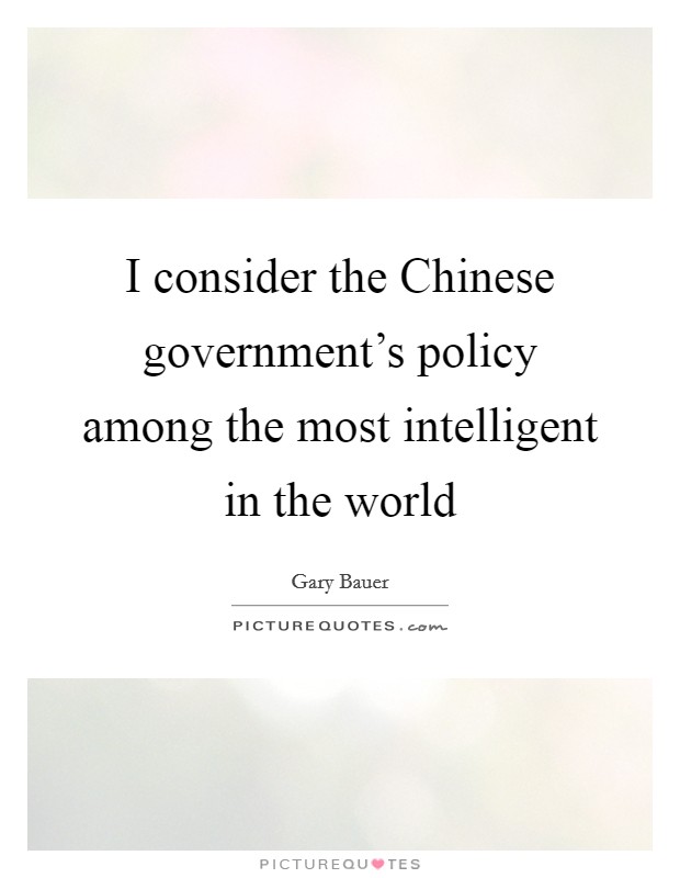 I consider the Chinese government's policy among the most intelligent in the world Picture Quote #1