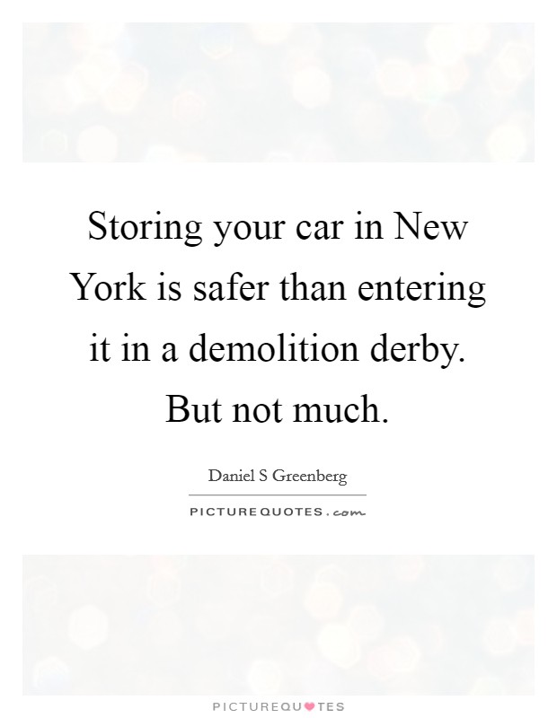 Storing your car in New York is safer than entering it in a demolition derby. But not much Picture Quote #1