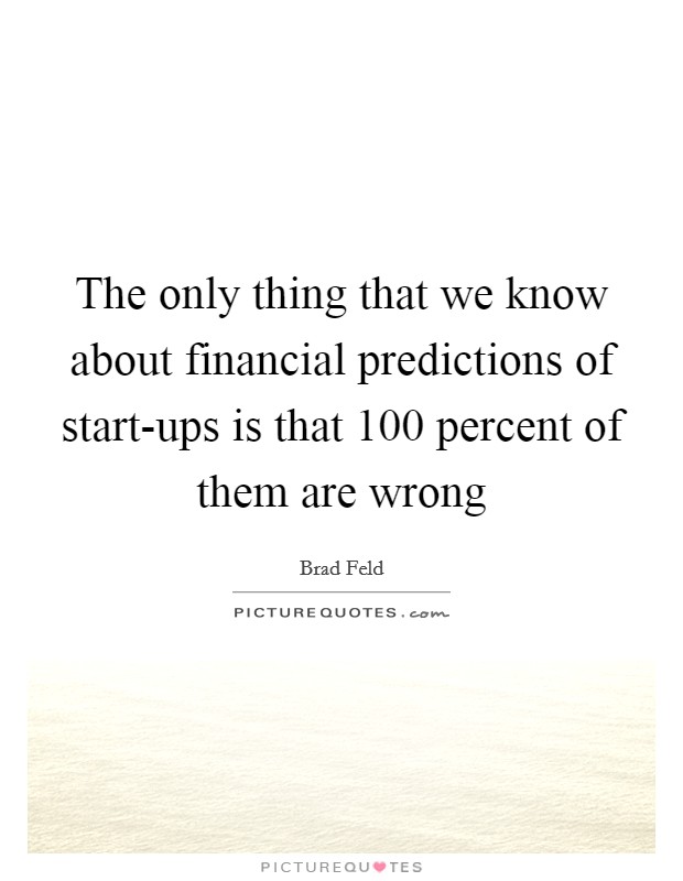 The only thing that we know about financial predictions of start-ups is that 100 percent of them are wrong Picture Quote #1