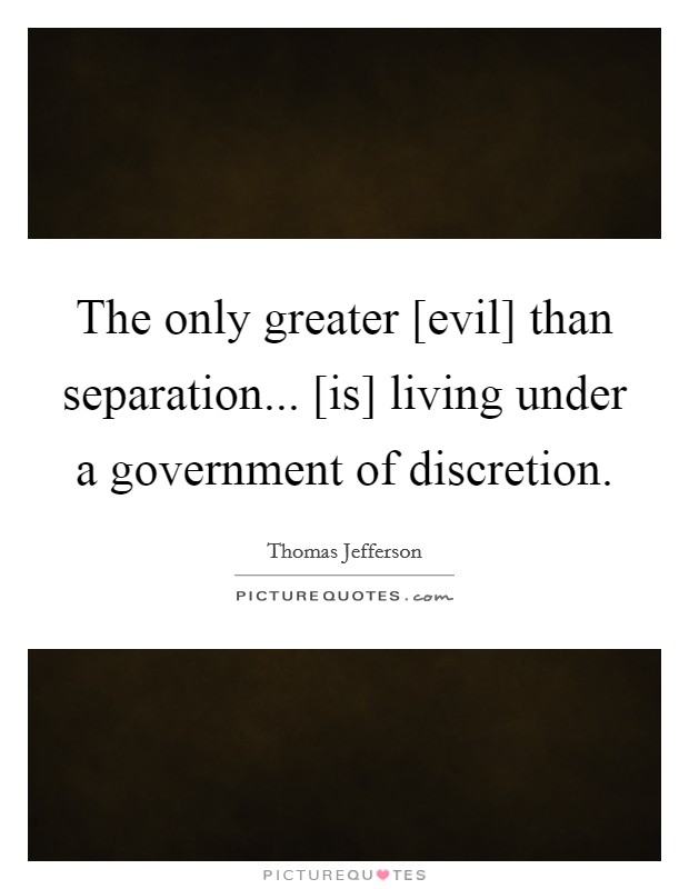 The only greater [evil] than separation... [is] living under a government of discretion Picture Quote #1