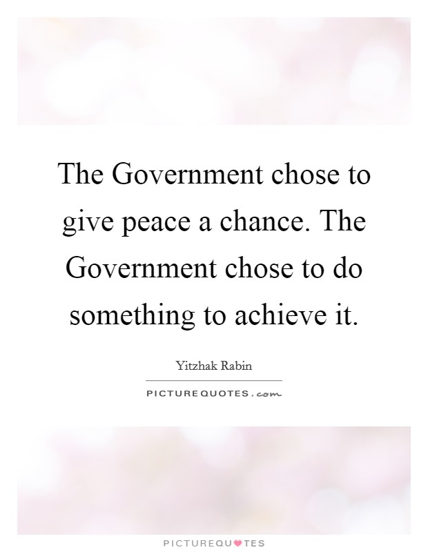 The Government chose to give peace a chance. The Government chose to do something to achieve it Picture Quote #1