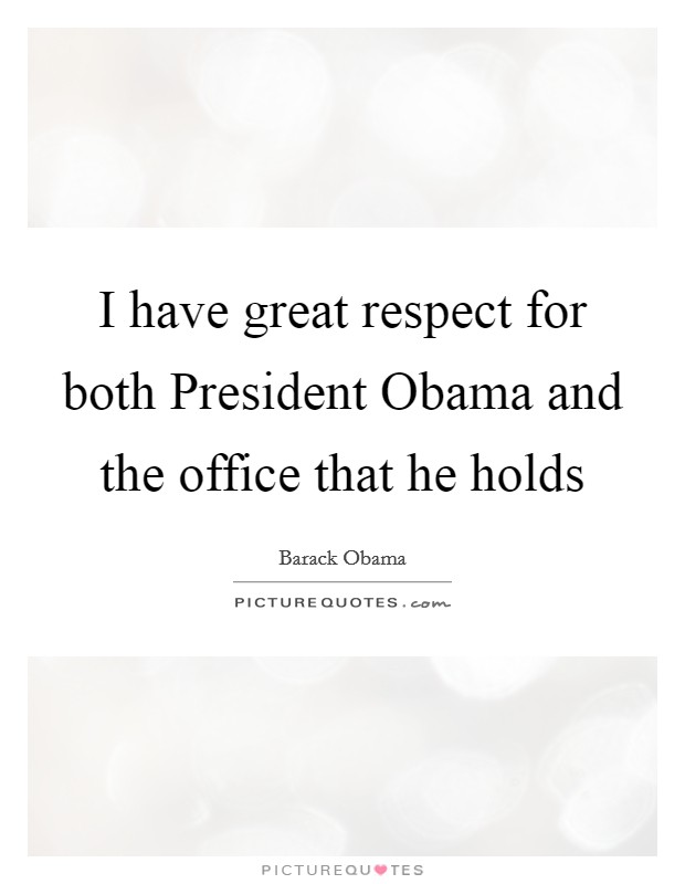 I have great respect for both President Obama and the office that he holds Picture Quote #1