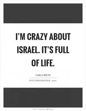 I’m crazy about Israel. It’s full of life Picture Quote #1