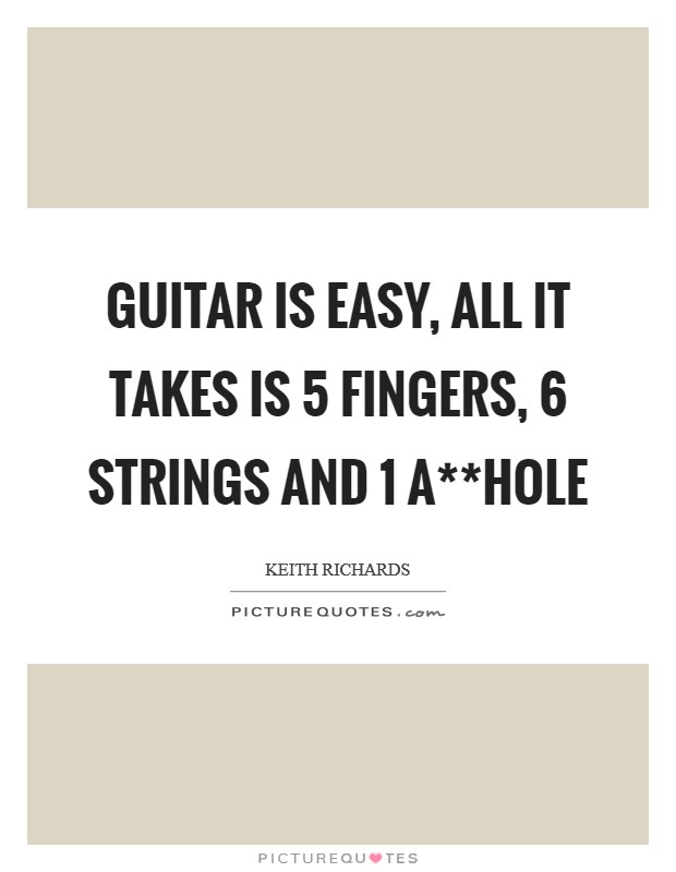 Guitar is easy, all it takes is 5 fingers, 6 strings and 1 a**hole Picture Quote #1