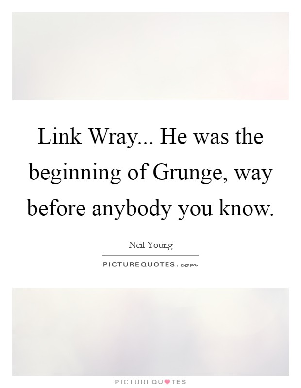 Link Wray... He was the beginning of Grunge, way before anybody you know Picture Quote #1