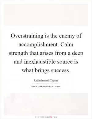 Overstraining is the enemy of accomplishment. Calm strength that arises from a deep and inexhaustible source is what brings success Picture Quote #1