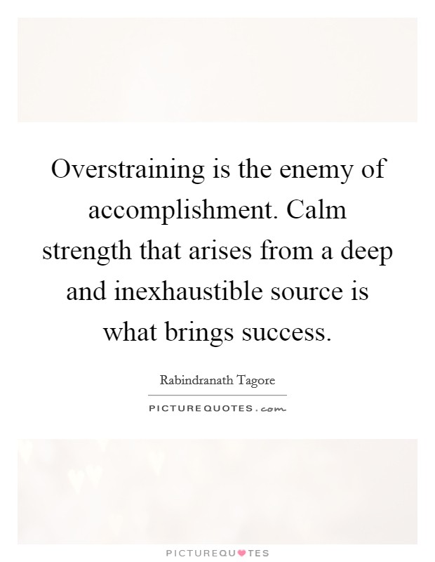 Overstraining is the enemy of accomplishment. Calm strength that arises from a deep and inexhaustible source is what brings success Picture Quote #1