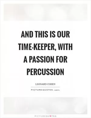 And this is our time-keeper, with a passion for percussion Picture Quote #1