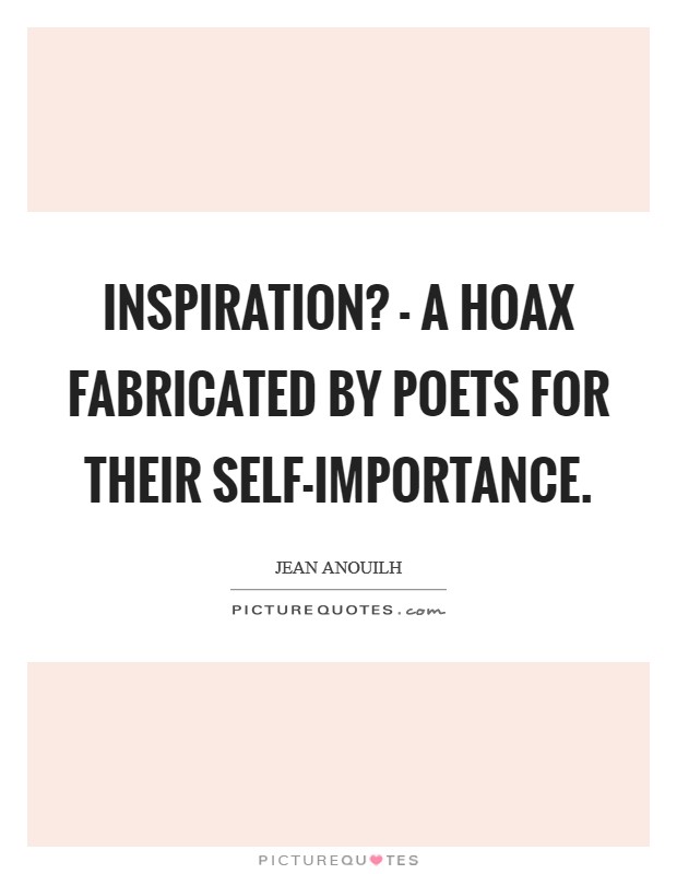 Inspiration? - a hoax fabricated by poets for their self-importance Picture Quote #1