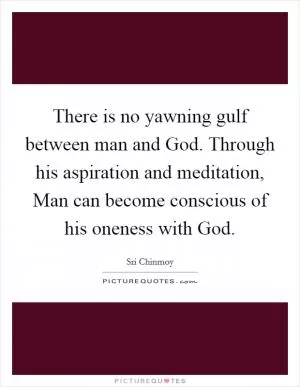 There is no yawning gulf between man and God. Through his aspiration and meditation, Man can become conscious of his oneness with God Picture Quote #1