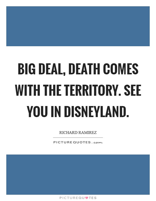 Big deal, death comes with the territory. See you in Disneyland Picture Quote #1