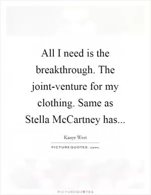 All I need is the breakthrough. The joint-venture for my clothing. Same as Stella McCartney has Picture Quote #1