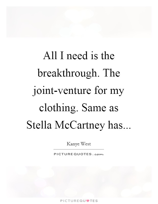 All I need is the breakthrough. The joint-venture for my clothing. Same as Stella McCartney has Picture Quote #1