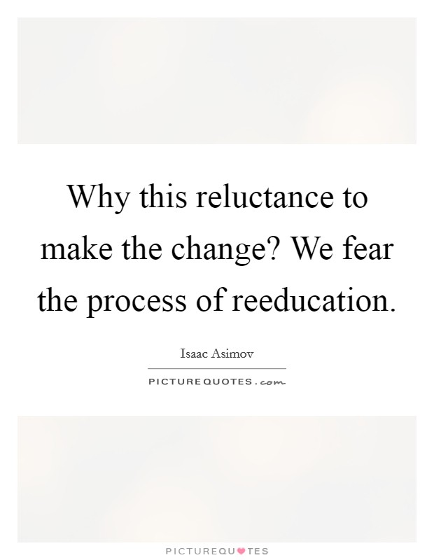 Why this reluctance to make the change? We fear the process of reeducation Picture Quote #1