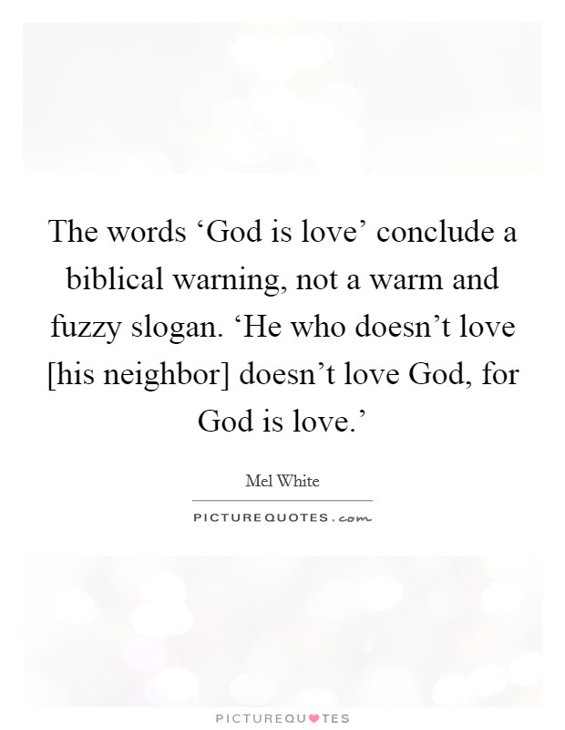 The words ‘God is love' conclude a biblical warning, not a warm and fuzzy slogan. ‘He who doesn't love [his neighbor] doesn't love God, for God is love.' Picture Quote #1