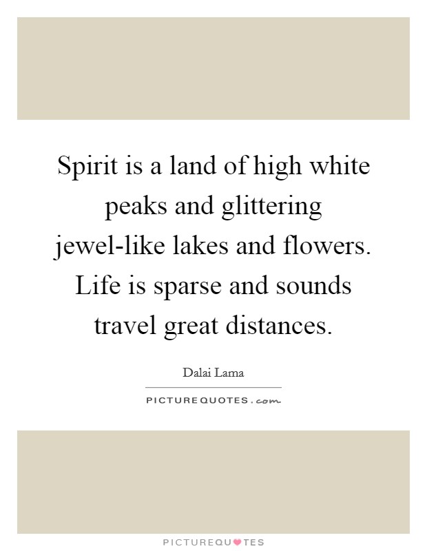 Spirit is a land of high white peaks and glittering jewel-like lakes and flowers. Life is sparse and sounds travel great distances Picture Quote #1