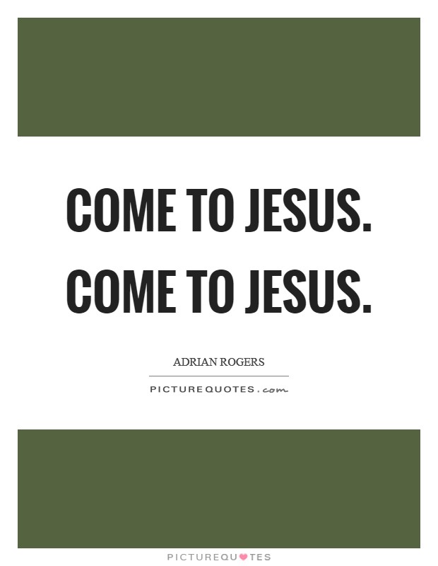 Come to Jesus. Come to Jesus Picture Quote #1