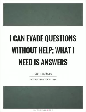 I can evade questions without help; what I need is answers Picture Quote #1