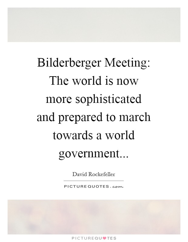 Bilderberger Meeting: The world is now more sophisticated and prepared to march towards a world government Picture Quote #1