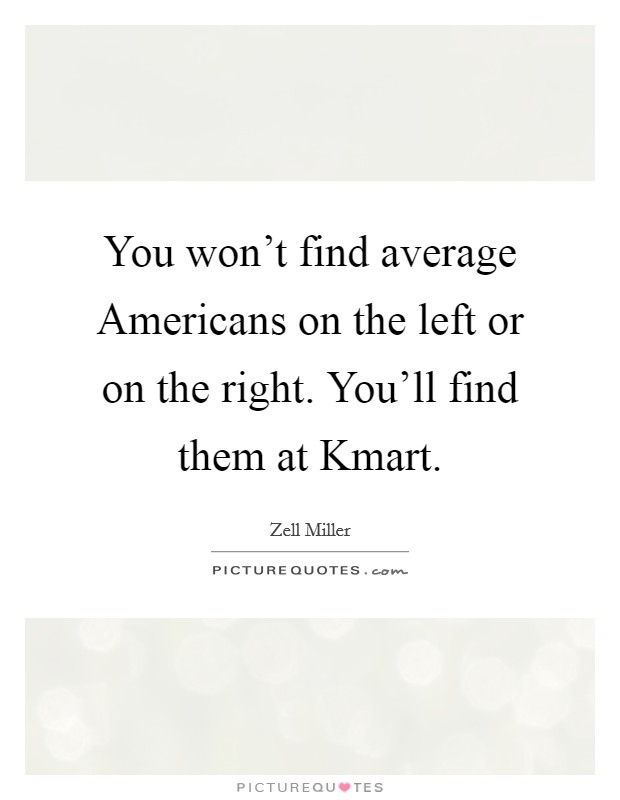 You won't find average Americans on the left or on the right. You'll find them at Kmart Picture Quote #1