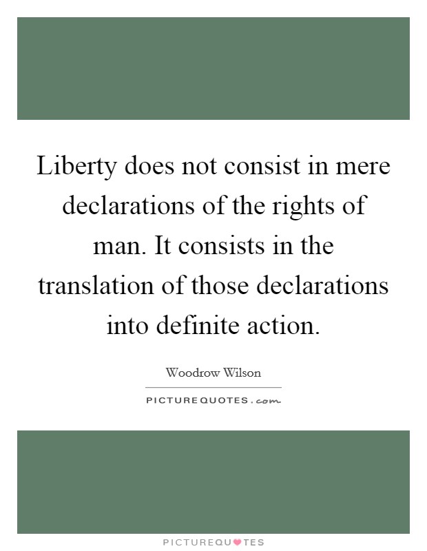 Liberty does not consist in mere declarations of the rights of man. It consists in the translation of those declarations into definite action Picture Quote #1