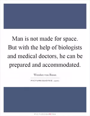 Man is not made for space. But with the help of biologists and medical doctors, he can be prepared and accommodated Picture Quote #1