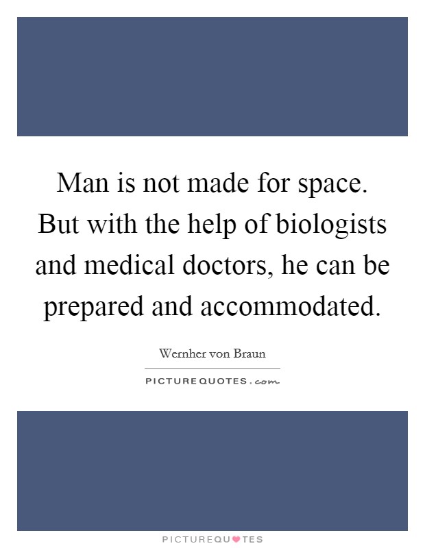 Man is not made for space. But with the help of biologists and medical doctors, he can be prepared and accommodated Picture Quote #1