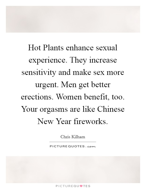 Hot Plants enhance sexual experience. They increase sensitivity and make sex more urgent. Men get better erections. Women benefit, too. Your orgasms are like Chinese New Year fireworks Picture Quote #1