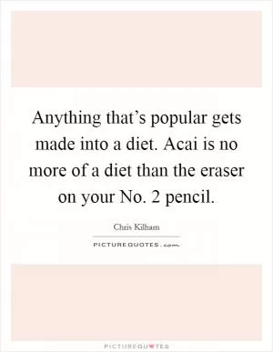 Anything that’s popular gets made into a diet. Acai is no more of a diet than the eraser on your No. 2 pencil Picture Quote #1