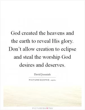 God created the heavens and the earth to reveal His glory. Don’t allow creation to eclipse and steal the worship God desires and deserves Picture Quote #1