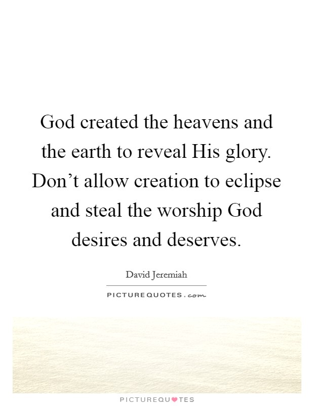 God created the heavens and the earth to reveal His glory. Don't allow creation to eclipse and steal the worship God desires and deserves Picture Quote #1