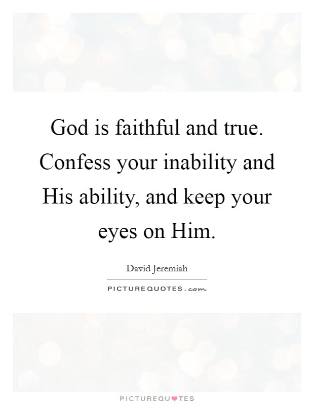 God is faithful and true. Confess your inability and His ability, and keep your eyes on Him Picture Quote #1