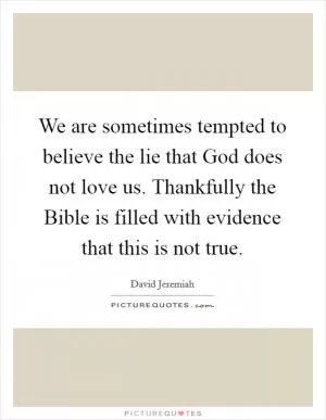 We are sometimes tempted to believe the lie that God does not love us. Thankfully the Bible is filled with evidence that this is not true Picture Quote #1