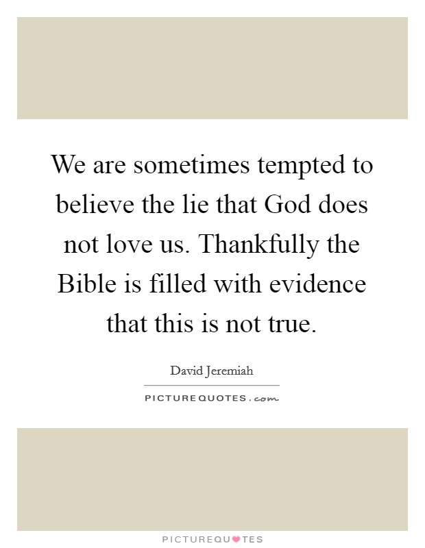 We are sometimes tempted to believe the lie that God does not love us. Thankfully the Bible is filled with evidence that this is not true Picture Quote #1