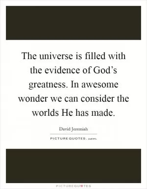 The universe is filled with the evidence of God’s greatness. In awesome wonder we can consider the worlds He has made Picture Quote #1