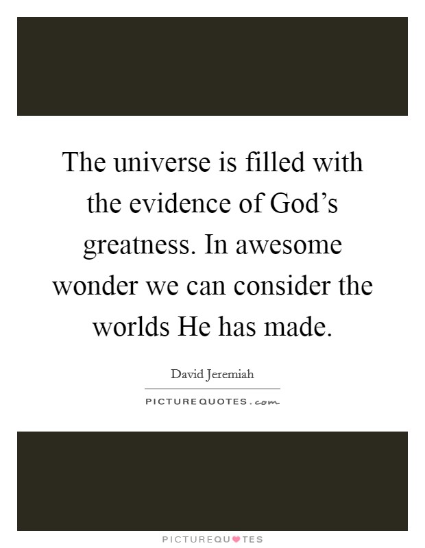 The universe is filled with the evidence of God's greatness. In awesome wonder we can consider the worlds He has made Picture Quote #1
