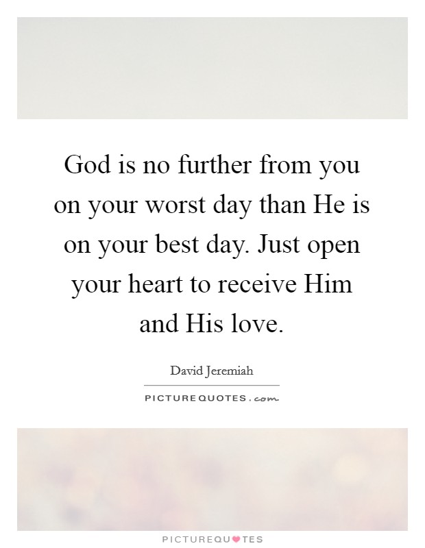 God is no further from you on your worst day than He is on your best day. Just open your heart to receive Him and His love Picture Quote #1