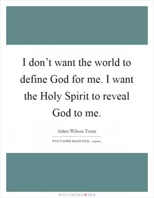 I don’t want the world to define God for me. I want the Holy Spirit to reveal God to me Picture Quote #1