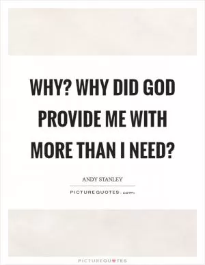Why? Why did God provide me with more than I need? Picture Quote #1