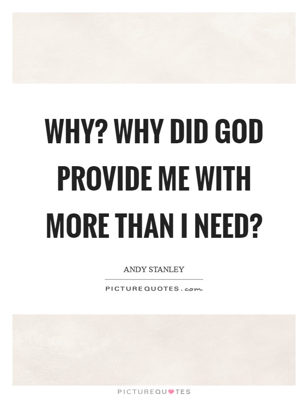 Why? Why did God provide me with more than I need? Picture Quote #1
