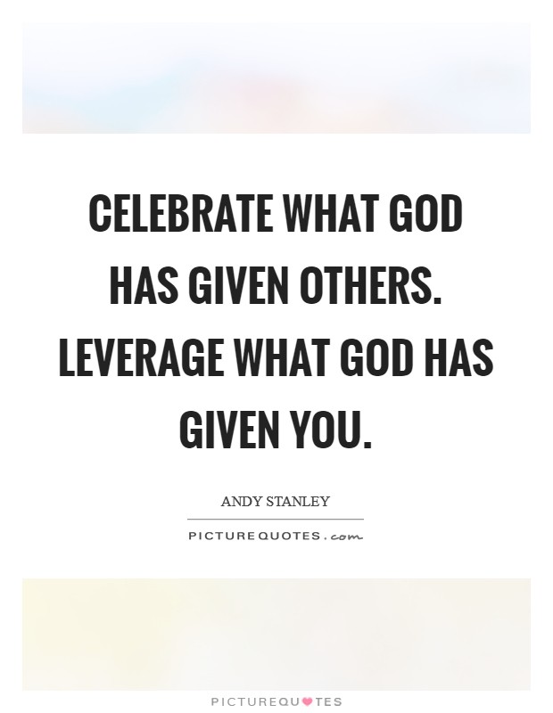 Celebrate what God has given others. Leverage what God has given you Picture Quote #1