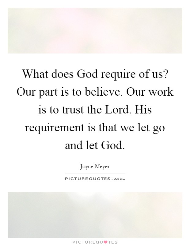What does God require of us? Our part is to believe. Our work is to trust the Lord. His requirement is that we let go and let God Picture Quote #1