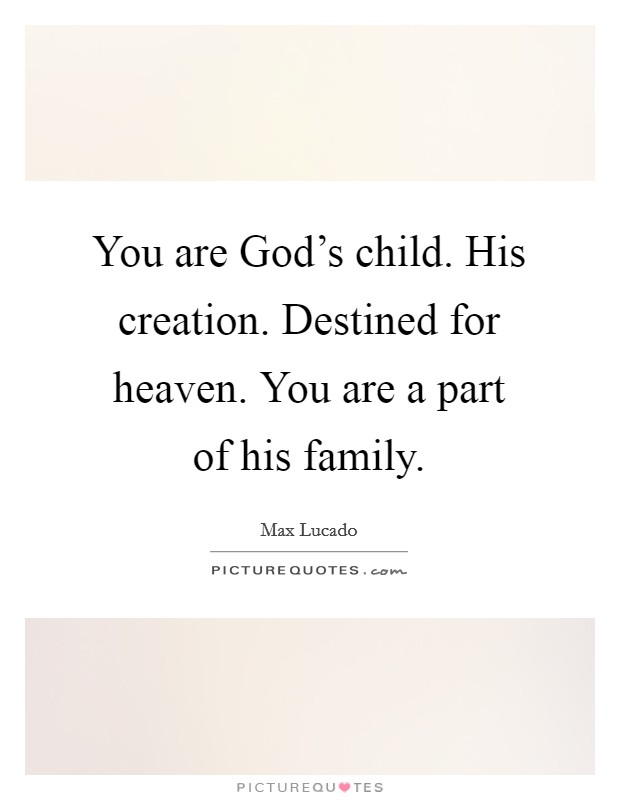 You are God's child. His creation. Destined for heaven. You are a part of his family Picture Quote #1