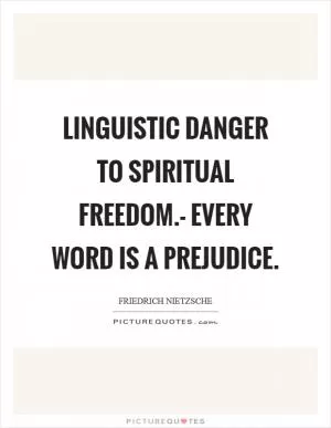 Linguistic danger to spiritual freedom.- Every word is a prejudice Picture Quote #1