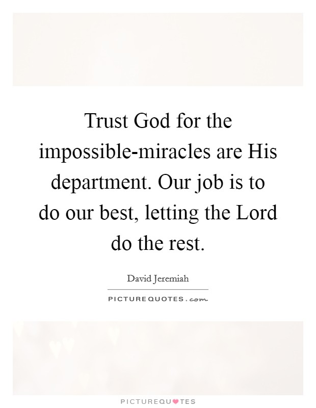 Trust God for the impossible-miracles are His department. Our job is to do our best, letting the Lord do the rest Picture Quote #1