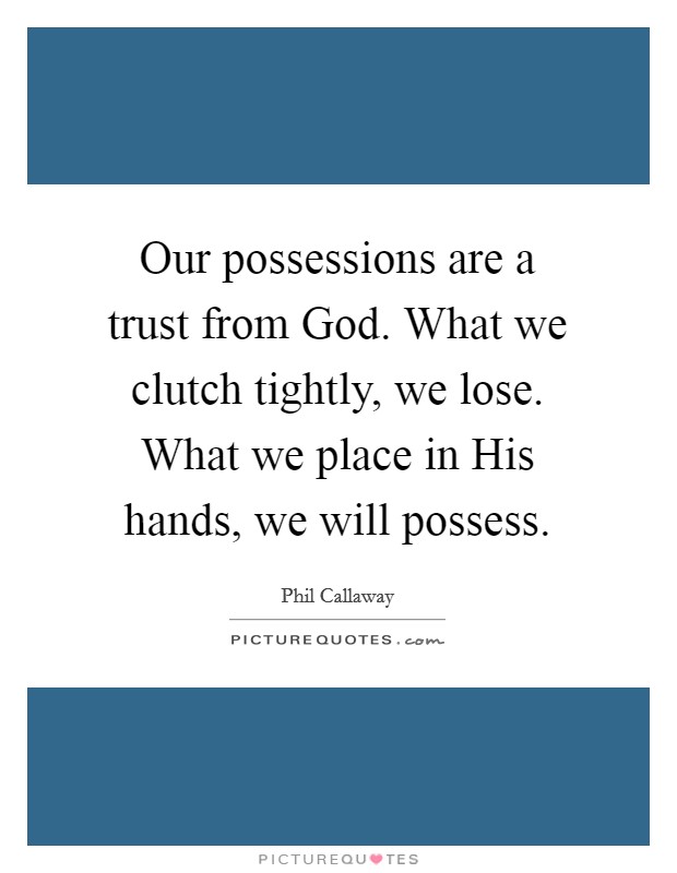 Our possessions are a trust from God. What we clutch tightly, we lose. What we place in His hands, we will possess Picture Quote #1