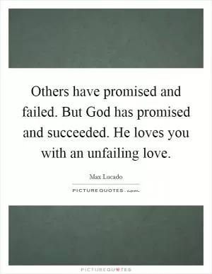Others have promised and failed. But God has promised and succeeded. He loves you with an unfailing love Picture Quote #1